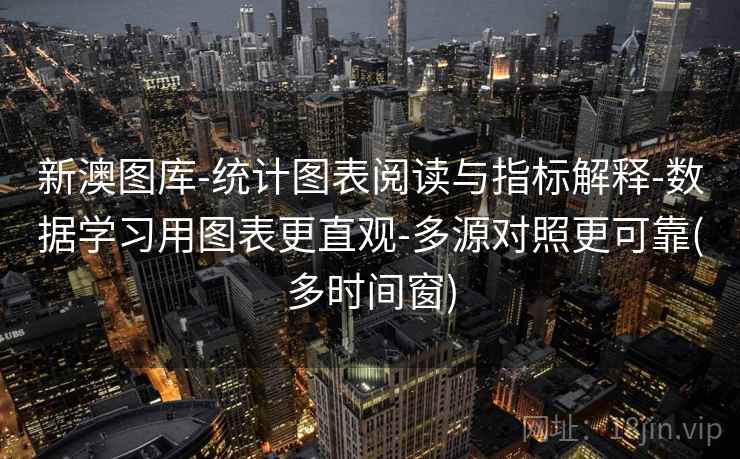 新澳图库-统计图表阅读与指标解释-数据学习用图表更直观-多源对照更可靠(多时间窗)