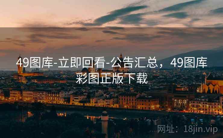 49图库-立即回看-公告汇总，49图库彩图正版下载