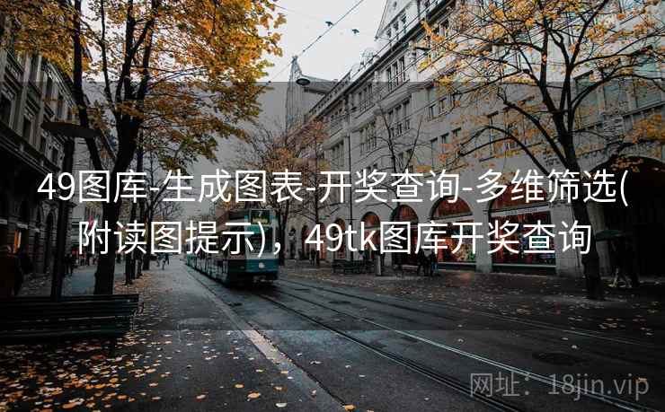 49图库-生成图表-开奖查询-多维筛选(附读图提示)，49tk图库开奖查询