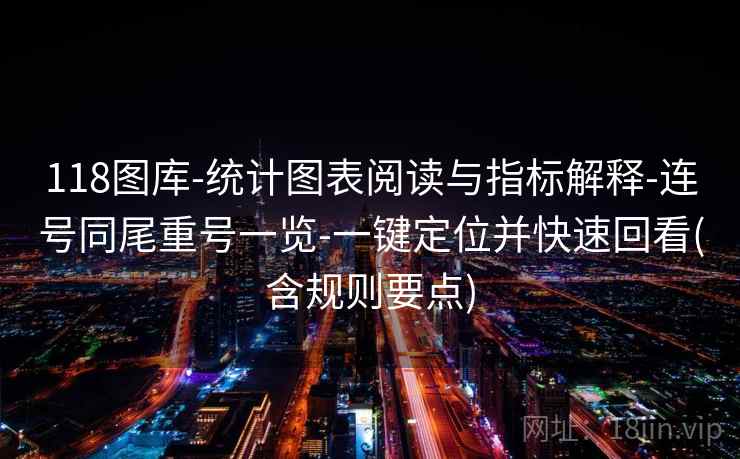 118图库-统计图表阅读与指标解释-连号同尾重号一览-一键定位并快速回看(含规则要点) 118图库-统计图表阅读与指标解释-连号同尾重号一览-一键定位并快速回看(含规则要点)