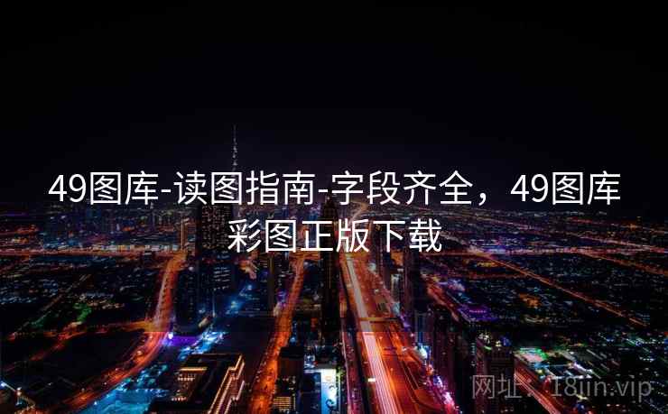 49图库-读图指南-字段齐全，49图库彩图正版下载
