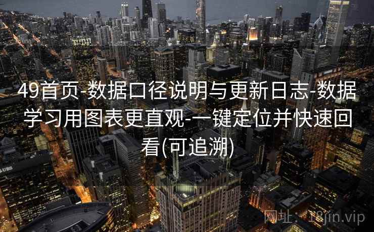 49首页-数据口径说明与更新日志-数据学习用图表更直观-一键定位并快速回看(可追溯)
