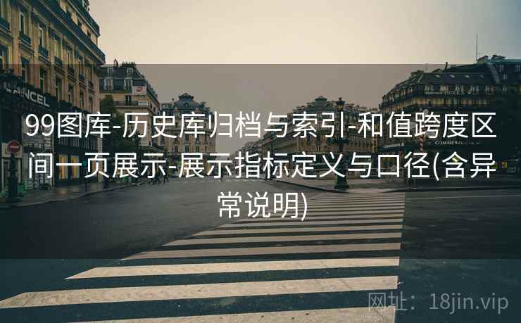 99图库-历史库归档与索引-和值跨度区间一页展示-展示指标定义与口径(含异常说明)