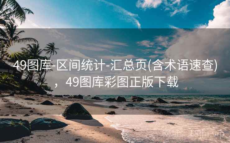 49图库-区间统计-汇总页(含术语速查)，49图库彩图正版下载
