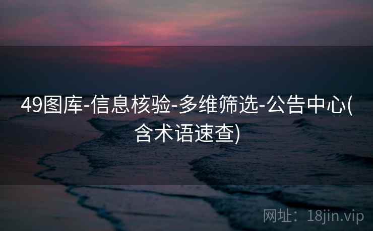 49图库-信息核验-多维筛选-公告中心(含术语速查)