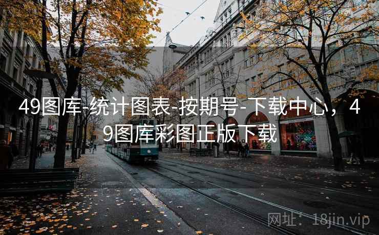 49图库-统计图表-按期号-下载中心，49图库彩图正版下载