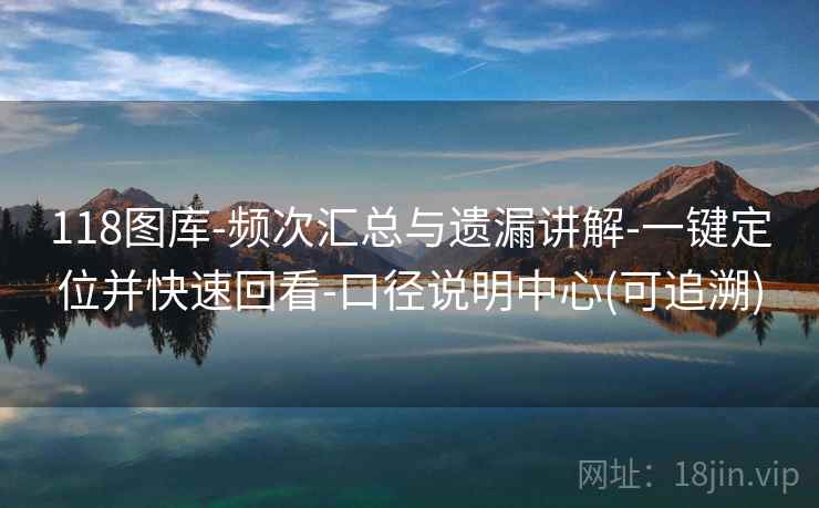 118图库-频次汇总与遗漏讲解-一键定位并快速回看-口径说明中心(可追溯)