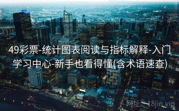 49彩票-统计图表阅读与指标解释-入门学习中心-新手也看得懂(含术语速查)