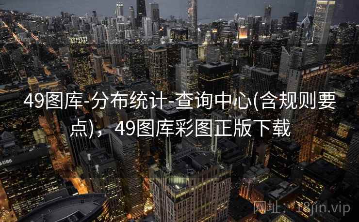 49图库-分布统计-查询中心(含规则要点)，49图库彩图正版下载